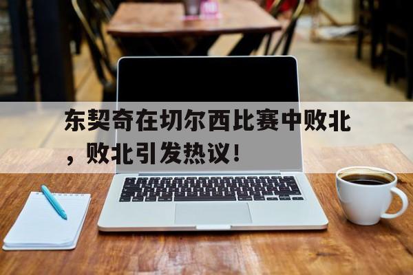东契奇在切尔西比赛中败北，败北引发热议！的简单介绍